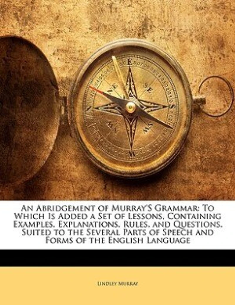 An Abridgement of Murray's Grammar: to Which Is Added a Set Lessons, Containing Examples, Explanations, Rules, and Questions, Suited the Several Parts Speech Forms English Language