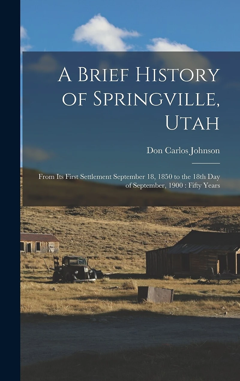 A Brief History of Springville, Utah: From its First Settlement September 18, 1850 to the 18th day of September