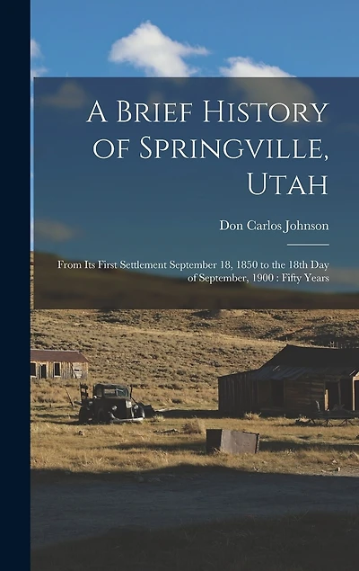 A Brief History of Springville, Utah: From its First Settlement September 18, 1850 to the 18th day of September