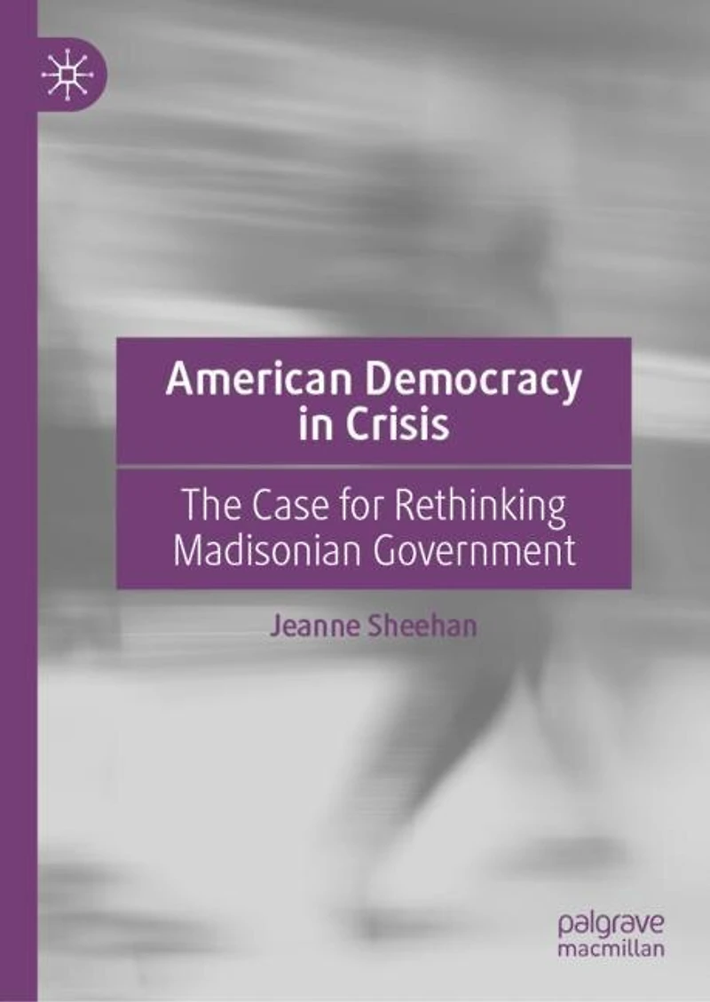 American Democracy Crisis: The Case for Rethinking Madisonian Government Post January 6