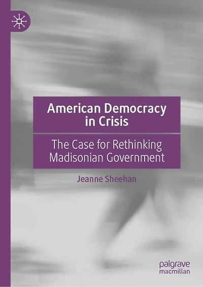 American Democracy Crisis: The Case for Rethinking Madisonian Government Post January 6