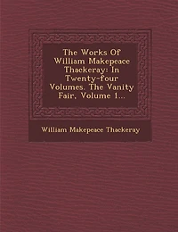 The Works of William Makepeace Thackeray: In Twenty-Four Volumes. the Vanity Fair, Volume 1...