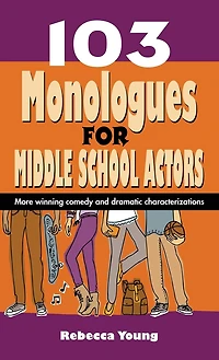 103 Monologues for Middle School Actors: More Winning Comedy and Dramatic Characterizations