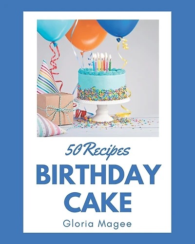 50 Birthday Cake Recipes: Birthday Cake Cookbook - All The Best Recipes You Need Are Here!