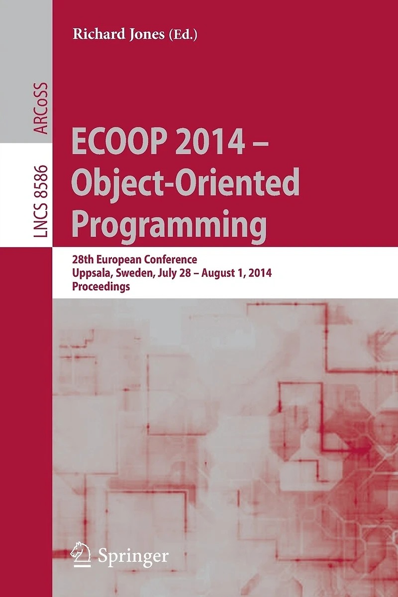 ECOOP 2014 - Object-Oriented Programming: 28th European Conference, Uppsala, Sweden, July 28-August 1, 2014, Proceedin: 28th European Conference, Uppsala, Sweden, July 28-August 1, 2014, Proceedings