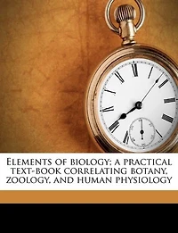 Elements of Biology: A Practical Text-Book Correlating Botany, Zoölogy, and Human Physiology (Classic Reprint)