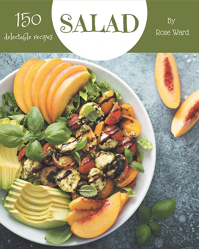 150 Delectable Salad Recipes: Greatest Salad Cookbook of All Time