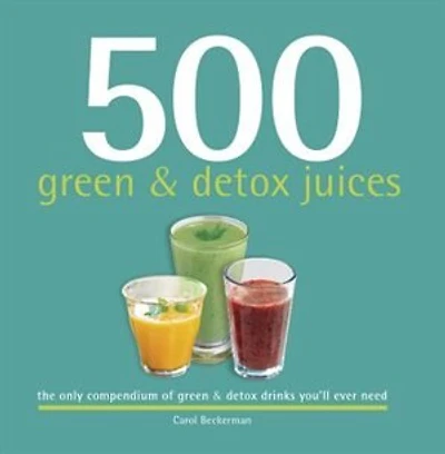 500 Green & Detox Juices: The Only Compendium of Green & Detox Drinks You'll Ever Need