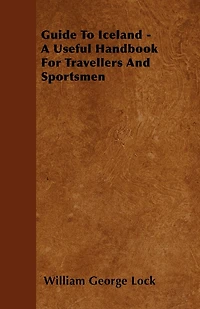 Guide To Iceland - A Useful Handbook For Travellers And Sportsmen