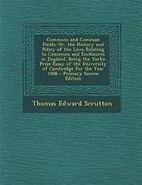 Commons and Common Fields: Or, the History and Policy of the Laws Relating to Commons and Enclosures in England. Being the Yor