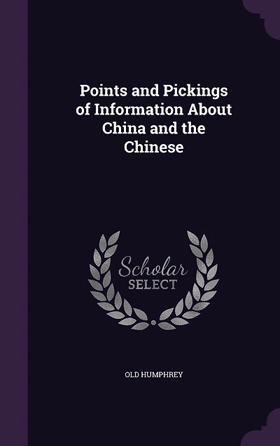 Points and Pickings of Information About China the Chinese (Classic Reprint)