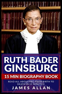 Ruth Bader Ginsburg 15 Min Biography Book: Read All About Rbg From Birth To Death In 15 Minutes!