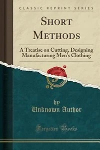 Short Methods: A Treatise on Cutting, Designing Manufacturing Men's Clothing (Classic Reprint)
