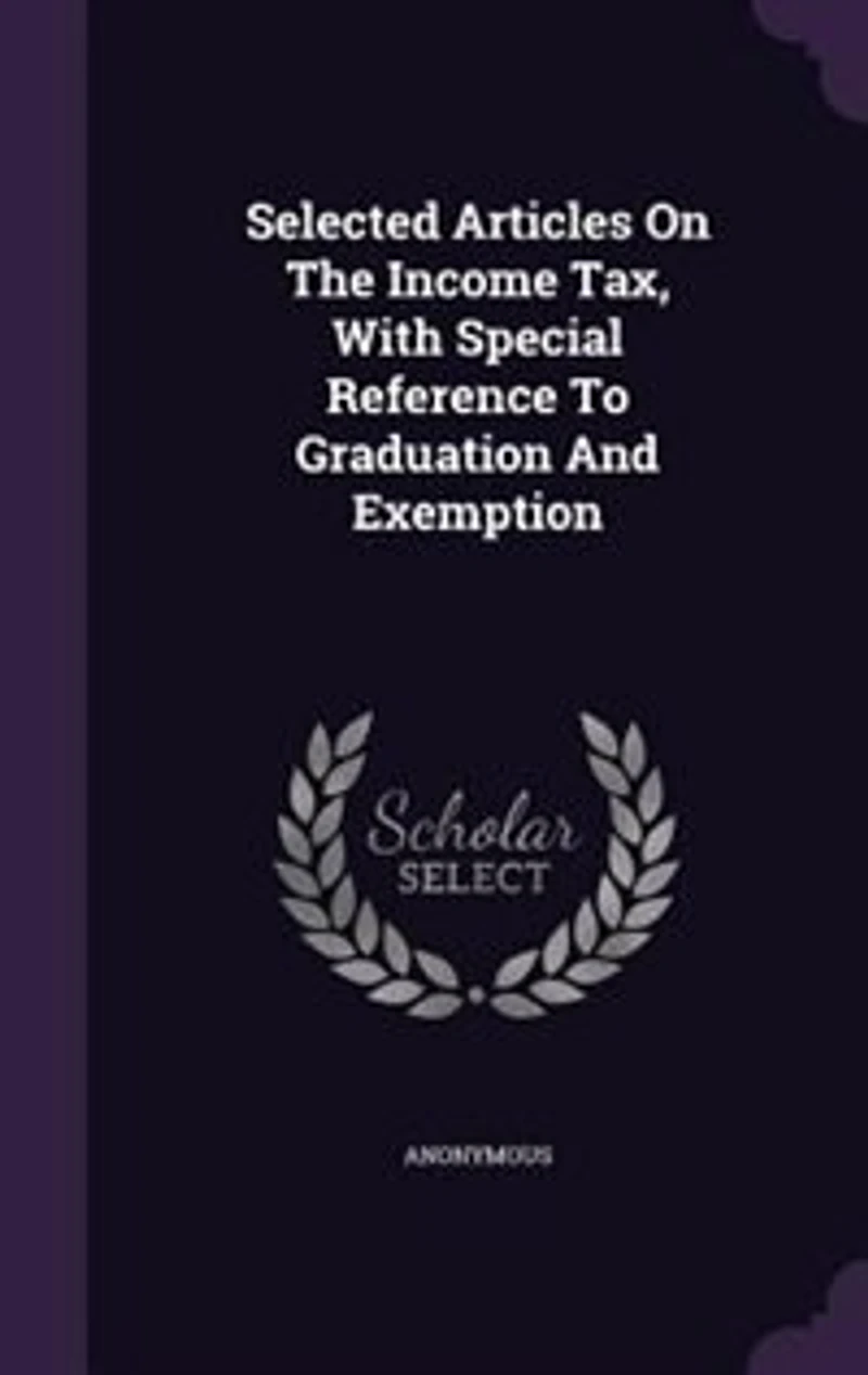 Selected Articles On The Income Tax, With Special Reference To Graduation And Exemption