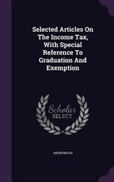 Selected Articles On The Income Tax, With Special Reference To Graduation And Exemption