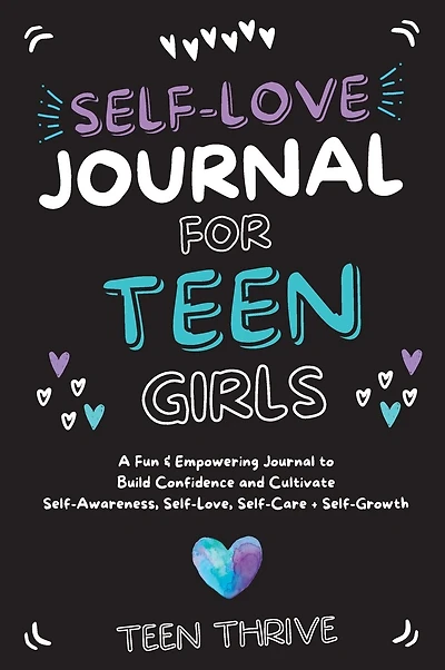 The Self-Love Journal for Teen Girls: A Fun and Empowering Journal to Build Confidence and Cultivate Self-Awareness, Self-Love, Self-Care and Self-Growth: v