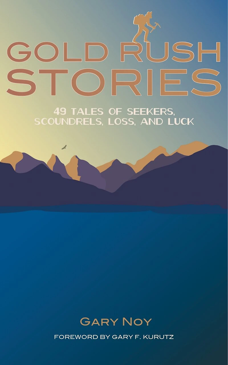 Gold Rush Stories: 49 Tales Of Seekers, Scoundrels, Loss, And Luck
