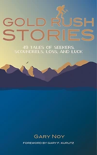 Gold Rush Stories: 49 Tales Of Seekers, Scoundrels, Loss, And Luck