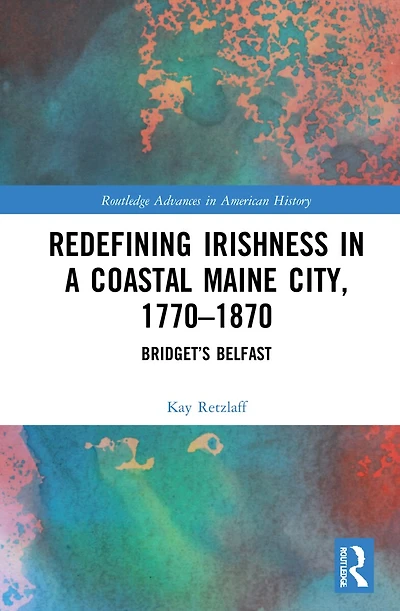 Redefining Irishness a Coastal Maine City, 1770-1870: Bridget's Belfast