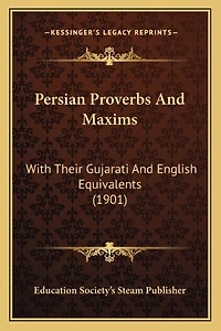 Persian Proverbs And Maxims: With Their Gujarati And English Equivalents (1901)