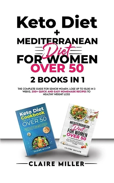 Keto Diet + Mediterranean Diet For Women Over 50: The Complete Guide For Senior Women. Lose Up To 15lbs In 3 Weeks. 250+ Quick And Easy Homemade Reci