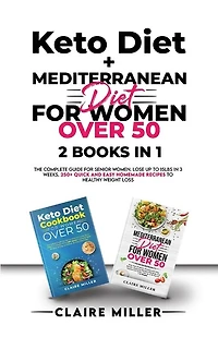 Keto Diet + Mediterranean Diet For Women Over 50: The Complete Guide For Senior Women. Lose Up To 15lbs In 3 Weeks. 250+ Quick And Easy Homemade Reci