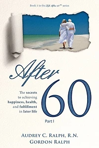 After 60: The secrets to achieving happiness, health, and fulfillment later life - Part I