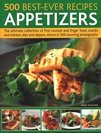 500 Best-Ever Recipes: Appetizers: The Ultimate Collection Of First Courses And Finger Food, Snacks And Starters, Dips And Dippers, Shown In 500 Stunning Photographs