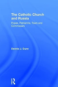 The Catholic Church And Russia: Popes, Patriarchs, Tsars And Commissars