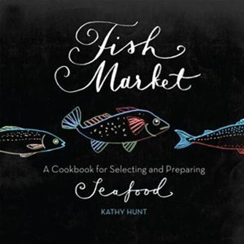 Fish Market: A Cookbook for Selecting and Preparing Seafood