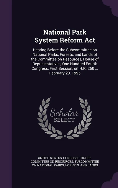 National Park System Reform Act: Hearing Before the Subcommittee on Parks, Forests, and Lands, Committee Resources, Hous