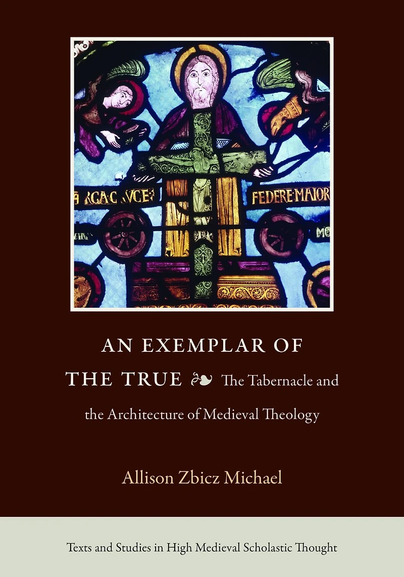 An Exemplar of the True: The Tabernacle and the Architecture of Medieval Theology
