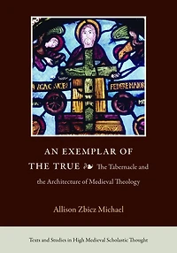 An Exemplar of the True: The Tabernacle and the Architecture of Medieval Theology