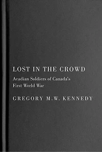 Lost the Crowd: Acadian Soldiers of Canada's First World War
