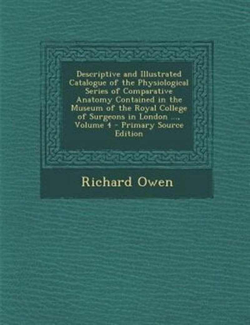 Descriptive and Illustrated Catalogue of the Physiological Series Comparative Anatomy Contained Museum Royal College Surgeons London ..., Volume 4