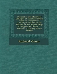 Descriptive and Illustrated Catalogue of the Physiological Series Comparative Anatomy Contained Museum Royal College Surgeons London ..., Volume 4