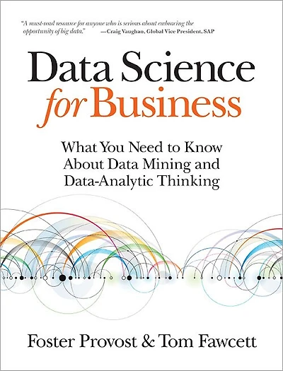 Data Science for Business: What You Need to Know about Data Mining and Data-Analytic Thinking