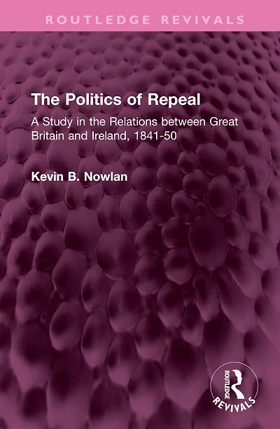 the Politics of Repeal: A Study Relations between Great Britain and Ireland, 1841-50