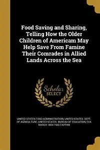 Food Saving and Sharing, Telling How the Older Children of Americam May Help Save From Famine Their Comrades Allied Lands Across Sea