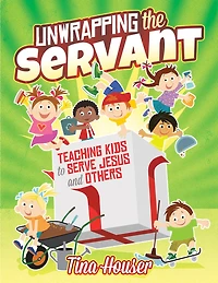 Unwrapping the Servant: Teaching Kids to Serve Jesus and Others: Teaching Kids to Serve Jesus and Others
