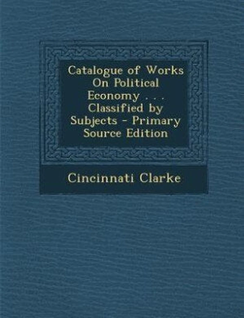 Catalogue of Works On Political Economy . Classified by Subjects