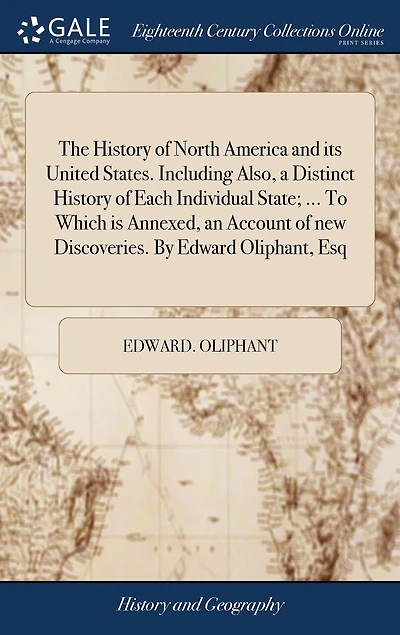 The History of North America and its United States. Including Also, a Distinct Each Individual State; ... To Which is Annexed, an Account new Discoveries. By Edward Oliphant, Esq
