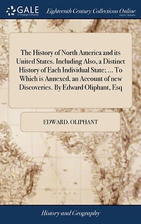 The History of North America and its United States. Including Also, a Distinct Each Individual State; ... To Which is Annexed, an Account new Discoveries. By Edward Oliphant, Esq