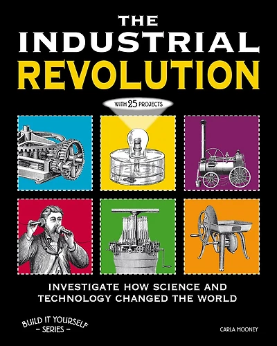 the Industrial Revolution: Investigate How Science and Technology Changed World with 25 Projects
