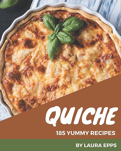 185 Yummy Quiche Recipes: Make Cooking at Home Easier with Yummy Quiche Cookbook!