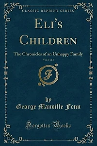 Eli's Children, Vol. 3 of 3: The Chronicles of an Unhappy Family (Classic Reprint)