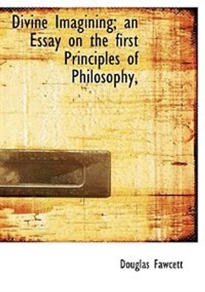 Divine Imagining; an Essay on the First Principles of Philosophy,