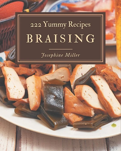 222 Yummy Braising Recipes: Not Just a Yummy Braising Cookbook!