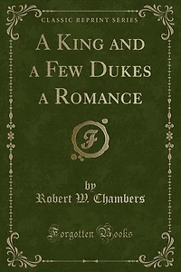 A King and a Few Dukes a Romance (Classic Reprint)