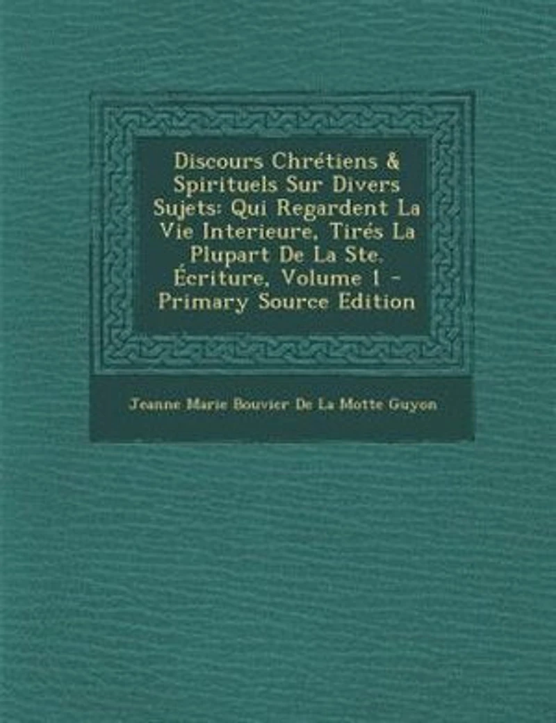 Discours ChrTtiens & Spirituels Sur Divers Sujets: Qui Regardent La Vie Interieure, TirTs Plupart De Ste. +criture, Volume 1 - Primary Source Ed